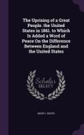 The Uprising Of A Great People. The United States In 1861. To Which Is Added A Word Of Peace On The Difference Between England And The United States di Mary L Booth edito da Palala Press