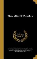 PLAYS OF THE 47 WORKSHOP di George P. Baker, Kenneth Raisbeck edito da WENTWORTH PR
