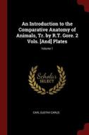 An Introduction To The Comparative Anatomy Of Animals, Tr. By R.t. Gore. 2 Vols. [and] Plates; Volume 1 di Carl Gustav Carus edito da Andesite Press