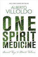 One Spirit Medicine: Ancient Ways to Ultimate Wellness di Alberto Villoldo edito da HAY HOUSE
