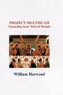 Project Multiscam: Channeling Jesus' Beloved Disciple di William Harwood edito da Booksurge Publishing