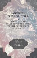 Andrew Taylor Still - Being a Little Journey to the Home of the Founder of Osteopathy di Elbert Hubbard edito da Brunauer Press