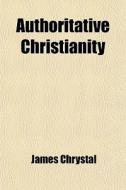 Authoritative Christianity di James Chrystal edito da Rarebooksclub.com
