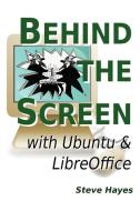 Behind the Screen with Ubuntu and Libreoffice di Steve Hayes edito da Lulu.com