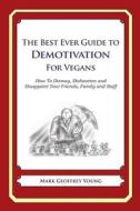 The Best Ever Guide to Demotivation for Vegans: How to Dismay, Dishearten and Disappoint Your Friends, Family and Staff di Mark Geoffrey Young edito da Createspace