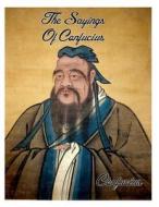 The Sayings of Confucius di Confucius edito da Createspace