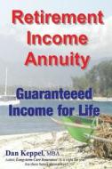 Retirement Income Annuity: Guaranteed Income for Life di Dan Keppel Mba edito da Createspace