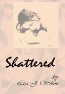 Shattered di Lisa J. Wilson edito da Xlibris