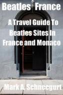 Beatles France: A Travel Guide to Beatles Sites in France and Monaco di Dr Mark a. Schneegurt edito da Createspace