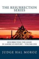 The Resurrection Series: Resurrecting the Good in America's History di Hal Moroz edito da Createspace
