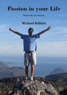 Passion in Your Life: Your Way to Success di Michael Robert edito da Createspace