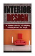 Interior Design: The Ultimate Handbook for Designing Stunning Homes on a Budget di Jennifer Inston edito da Createspace