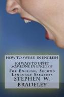 How to Swear in English: 101 Ways to Upset Someone in English: For English, Second Language Speakers di Prof Stephen W. Bradeley edito da Createspace