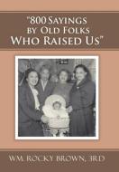 "800 Sayings by Old Folks Who Raised Us" di Rd Wm. Rocky Brown edito da Xlibris