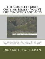 The Complete Bible Outline Series - Vol. VI the Synoptics and Acts: Introduction, Outline, Text, and Questions for the Whole Bible di Rev Norman E. Carlson B. Th, Dr Stanley a. Ellisen Th D. edito da Createspace