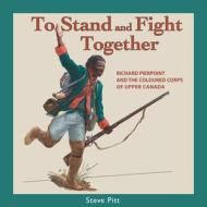 To Stand and Fight Together: Richard Pierpoint and the Coloured Corps of Upper Canada di Steve Pitt edito da DUNDURN PR LTD