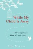 While My Child Is Away: My Prayers for When We Are Apart di Edie Melson edito da WORTHY INSPIRED