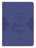 12-Month Guide to Better Prayer edito da Barbour Publishing