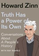 Truth Has a Power of Its Own: Conversations about a People's History di Howard Zinn edito da NEW PR