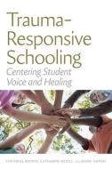 Trauma-Responsive Schooling: Centering Student Voice and Healing di Lyn Mikel Brown, Catharine Biddle, Mark Tappan edito da HARVARD EDUCATION PR