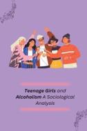 Teenage Girls and Alcoholism A Sociological Analysis di K. M Basawarajappa edito da independent Author