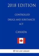Controlled Drugs and Substances ACT (Canada) - 2018 Edition di The Law Library edito da Createspace Independent Publishing Platform