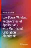 Low Power Wireless Receivers for IoT Applications with Multi-band Calibration Algorithms di Michael W. Rawlins edito da Springer International Publishing