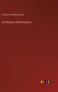 Die Religion Michelangelos di Hermann Wolfgang Beyer edito da Outlook Verlag
