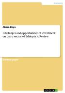 Challenges and opportunities of investment on dairy sector of Ethiopia. A Review di Abera Beyu edito da GRIN Publishing