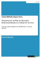 Propuesta de un Plan de Mercadeo Relacional Basado en Calidad de Servicio di Carlos Wilfredo Alayon Parra edito da GRIN Verlag