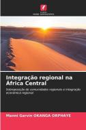 Integração regional na África Central di Manni Garvin Okanga Orphaye edito da Edições Nosso Conhecimento