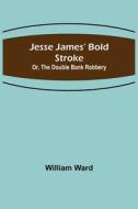 Jesse James' Bold Stroke; Or, The Double Bank Robbery di William Ward edito da Alpha Editions