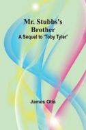 Mr. Stubbs's Brother; A Sequel to 'Toby Tyler' di James Otis edito da Alpha Edition
