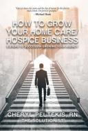 How to Grow Your Home Care/Hospice Business: 5 Steps to Success in Growing Your Agency di Cheryl Peltekis edito da BALBOA PR