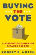 Buying the Vote: A History of Campaign Finance Reform di Robert E. Mutch edito da OXFORD UNIV PR