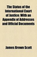 The Status Of The International Court Of Justice di James Brown Scott edito da General Books Llc