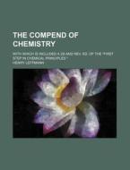 The Compend Of Chemistry; With Which Is Included A 2d And Rev. Ed. Of The "first Step In Chemical Principles." di Henry Leffmann edito da General Books Llc
