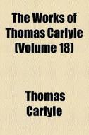The Works Of Thomas Carlyle (volume 18); History Of Friedrich Ii Of Prussia, Called Frederick The Great di Thomas Carlyle edito da General Books Llc
