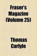 Fraser's Magazine (volume 25) di Thomas Carlyle edito da General Books Llc
