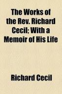 The Works Of The Rev. Richard Cecil di Richard Cecil edito da General Books Llc