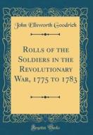 Rolls of the Soldiers in the Revolutionary War, 1775 to 1783 (Classic Reprint) di John Ellsworth Goodrich edito da Forgotten Books