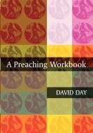 A Preaching Workbook di David Day, Martyn Day edito da SPCK