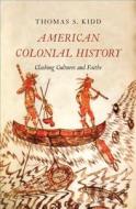 American Colonial History - Clashing Cultures and Faiths di Thomas S. Kidd edito da Yale University Press