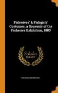 Fishwives' & Fishgirls' Costumes, A Souvenir Of The Fisheries Exhibition, 1883 di Exhibition Fisheries Exhibition edito da Franklin Classics