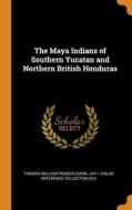 The Maya Indians Of Southern Yucatan And Northern British Honduras di Gann Thomas William Francis Gann, DLC Jay I. Kislak Reference Collection DLC edito da Franklin Classics