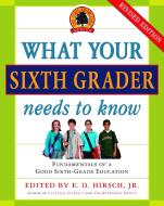 What Your Sixth Grader Needs to Know: Fundamentals of a Good Sixth-Grade Education, Revised Edition di E. D. Hirsch edito da DELTA