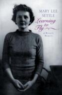 Learning to Fly: A Writer's Memoir di Mary Lee Settle edito da W W NORTON & CO