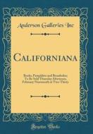 Californiana: Books, Pamphlets and Broadsides; To Be Sold Thursday Afternoon, February Nineteenth at Two-Thirty (Classic Reprint) di Anderson Galleries Inc edito da Forgotten Books