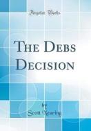The Debs Decision (Classic Reprint) di Scott Nearing edito da Forgotten Books
