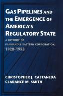 Gas Pipelines and the Emergence of America's Regulatory State di Christopher J. Castaneda, Clarance M. Smith, Castaneda Christopher J. edito da Cambridge University Press